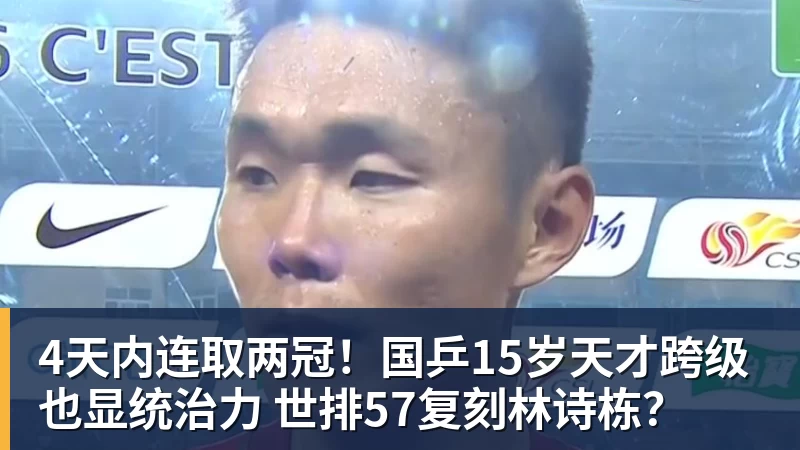 4天内连取两冠！国乒15岁天才跨级也显统治力 世排57复刻林诗栋？
