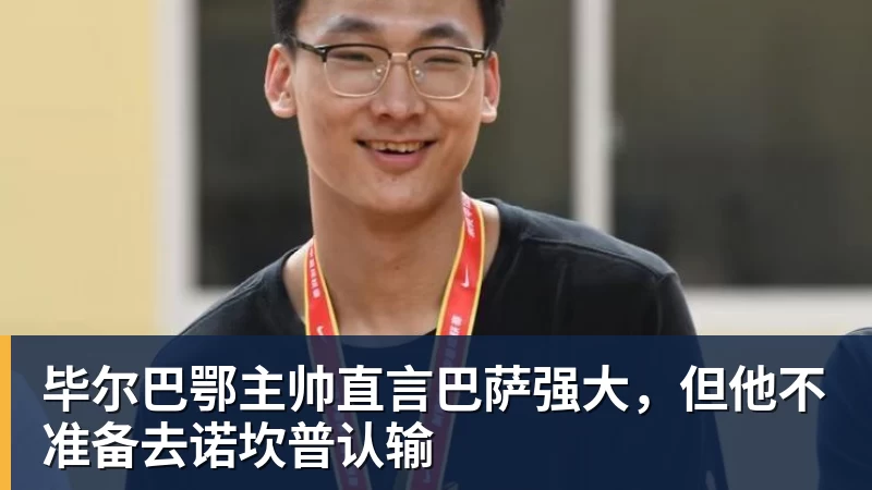 九游体育毕尔巴鄂主帅直言巴萨强大，但他不准备去诺坎普认输