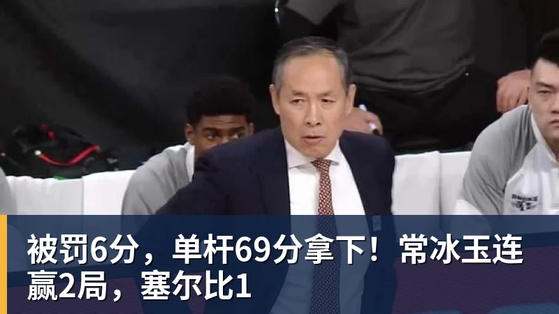 九游体育被罚6分，单杆69分拿下！常冰玉连赢2局，塞尔比1