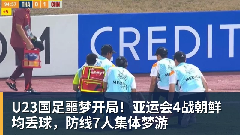 九游体育U23国足噩梦开局！亚运会4战朝鲜均丢球，防线7人集体梦游