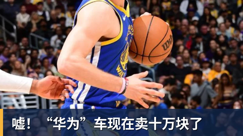 九游体育嘘！“华为”车现在卖十万块了