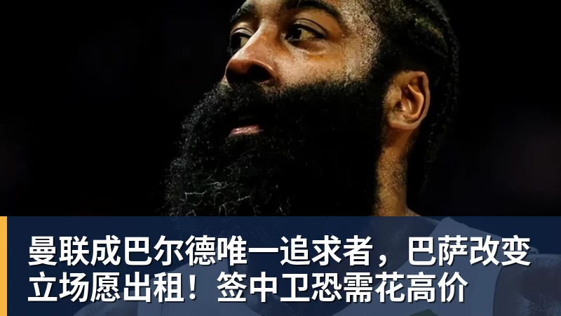 九游体育曼联成巴尔德唯一追求者，巴萨改变立场愿出租！签中卫恐需花高价